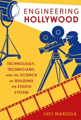 Inženýrský Hollywood: Hollywood: technologie, technici a věda o budování studiového systému - Engineering Hollywood: Technology, Technicians, and the Science of Building the Studio System