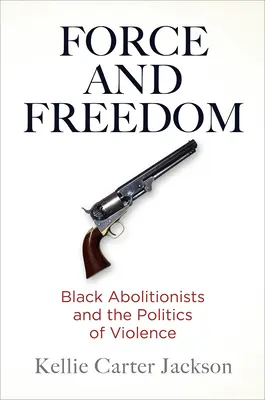 Síla a svoboda: Černošští abolicionisté a politika násilí - Force and Freedom: Black Abolitionists and the Politics of Violence
