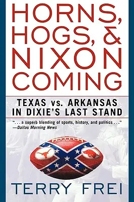 Horns, Hogs, and Nixon Coming (Rohy, vepři a příchod Nixona): Texas vs. Arkansas v poslední bitvě o Dixie. - Horns, Hogs, and Nixon Coming: Texas Vs. Arkansas in Dixie's Last Stand