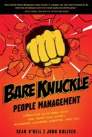 Řízení lidí bez kloubů: Vítězové, poražení, ztroskotanci a všichni ostatní: Vytvoření úspěchu s týmem, který máte. - Bare Knuckle People Management: Creating Success with the Team You Have - Winners, Losers, Misfits, and All