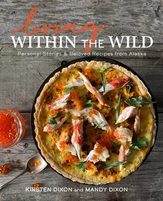Život v divočině: Osobní příběhy a oblíbené recepty z Aljašky - Living Within the Wild: Personal Stories & Beloved Recipes from Alaska