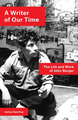 Spisovatel naší doby: Život a dílo Johna Bergera - A Writer of Our Time: The Life and Work of John Berger