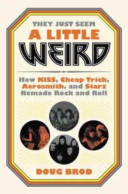 Vypadají trochu divně: Jak Kiss, Cheap Trick, Aerosmith a Starz přetvořili rock and roll - They Just Seem a Little Weird: How Kiss, Cheap Trick, Aerosmith, and Starz Remade Rock and Roll