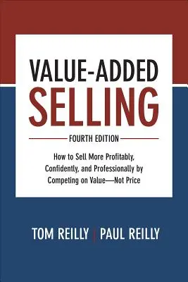 Prodej s přidanou hodnotou: Jak prodávat ziskověji, sebevědoměji a profesionálněji tím, že budete konkurovat hodnotou - ne cenou - Value-Added Selling: How to Sell More Profitably, Confidently, and Professionally by Competing on Value--Not Price