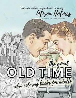 STARÉ DOBRÉ retro omalovánky pro dospělé - Vintage omalovánky ve stupních šedi pro dospělé: Retro omalovánky o starých dobrých časech. - The good OLD TIME retro coloring books for adults - Grayscale vintage coloring books for adults: A retro coloring book about the good old times