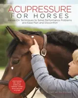 Akupresura pro koně: Kniha: Praktické techniky pro řešení výkonnostních problémů a zmírnění bolesti a nepohodlí pro koně. - Acupressure for Horses: Hands-On Techniques to Solve Performance Problems and Ease Pain and Discomfort