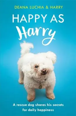 Šťastný jako Harry: Záchranářský pes se dělí o svá tajemství každodenního štěstí - Happy as Harry: A Rescue Dog Shares His Secrets for Daily Happiness