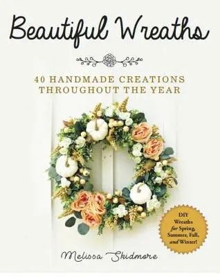 Krásné věnce: 40 ručně vyráběných výtvorů po celý rok - Beautiful Wreaths: 40 Handmade Creations Throughout the Year