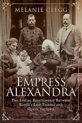 Císařovna Alexandra: Zvláštní vztah mezi poslední ruskou carevnou a královnou Viktorií - Empress Alexandra: The Special Relationship Between Russia's Last Tsarina and Queen Victoria