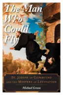 Muž, který uměl létat: Svatý Josef z Copertina a tajemství levitace - The Man Who Could Fly: St. Joseph of Copertino and the Mystery of Levitation