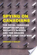 Špehování Kanaďanů: Královská kanadská jízdní policie a počátky dlouhé studené války - Spying on Canadians: The Royal Canadian Mounted Police Security Service and the Origins of the Long Cold War