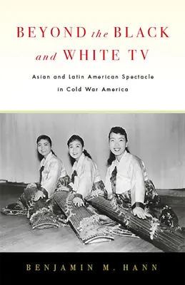 Za hranice černobílé televize: Asijská a latinskoamerická podívaná v Americe za studené války. - Beyond the Black and White TV: Asian and Latin American Spectacle in Cold War America
