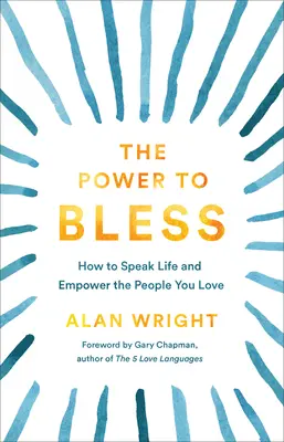 Síla žehnat: Jak promlouvat k životu a posilovat lidi, které milujete? - The Power to Bless: How to Speak Life and Empower the People You Love
