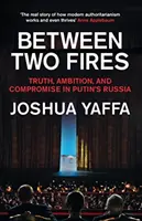 Mezi dvěma ohni - Pravda, ambice a kompromis v Putinově Rusku - Between Two Fires - Truth, Ambition, and Compromise in Putin's Russia