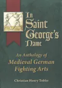 Ve jménu svatého Jiří: Antologie středověkého německého bojového umění: V jménu svatého Jiří. - In Saint George's Name: An Anthology of Medieval German Fighting Arts
