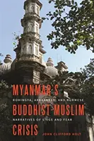Buddhisticko-muslimská krize v Myanmaru: Rohingové, Arakánci a Barmánci vyprávějí o obléhání a strachu. - Myanmar's Buddhist-Muslim Crisis: Rohingya, Arakanese, and Burmese Narratives of Siege and Fear
