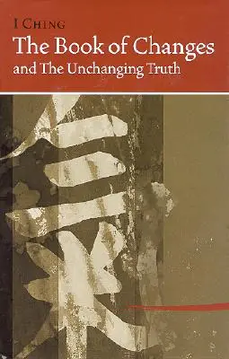 I Ching Bk proměn a neměnná pravda - I Ching Bk of Changes & the Unchanging Truth