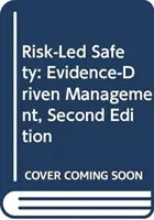 Rizikem řízená bezpečnost: Řízení založené na důkazech, druhé vydání - Risk-Led Safety: Evidence-Driven Management, Second Edition