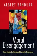 Morální neangažovanost: Jak lidé škodí a žijí sami se sebou - Moral Disengagement: How People Do Harm and Live with Themselves