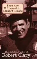 Od holocaustu k Hoganovým hrdinům: Autobiografie Roberta Claryho - From the Holocaust to Hogan's Heroes: The Autobiography of Robert Clary