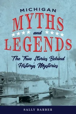 Michiganské mýty a legendy: Vydání: Pravdivé příběhy záhad historie, druhé vydání - Michigan Myths and Legends: The True Stories behind History's Mysteries, Second Edition