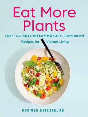 Jezte více rostlin: Více než 100 protizánětlivých receptů na rostlinné bázi pro život plný energie. - Eat More Plants: Over 100 Anti-Inflammatory, Plant-Based Recipes for Vibrant Living