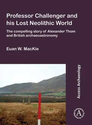 Profesor Challenger a jeho ztracený neolitický svět: Strhující příběh Alexandra Thoma a britské archeoastronomie - Professor Challenger and His Lost Neolithic World: The Compelling Story of Alexander Thom and British Archaeoastronomy