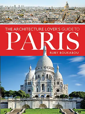 Průvodce milovníka architektury po Paříži - The Architecture Lover's Guide to Paris
