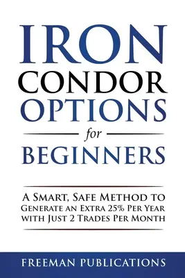 Opce Iron Condor pro začátečníky: Pouze 2 obchody měsíčně: Chytrá a bezpečná metoda, jak získat 25 % ročně navíc. - Iron Condor Options for Beginners: A Smart, Safe Method to Generate an Extra 25% Per Year with Just 2 Trades Per Month