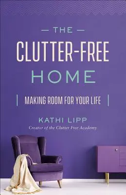 Domov bez nepořádku: Udělejte si prostor pro svůj život - The Clutter-Free Home: Making Room for Your Life