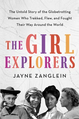 Dívčí průzkumníci: Nevyprávěný příběh žen, které se vydaly na cestu kolem světa, létaly a bojovaly. - The Girl Explorers: The Untold Story of the Globetrotting Women Who Trekked, Flew, and Fought Their Way Around the World