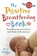 Kniha o pozitivním kojení: Knížka o kojení: Vše, co potřebujete, abyste své dítě krmili s důvěrou - The Positive Breastfeeding Book: Everything You Need to Feed Your Baby with Confidence