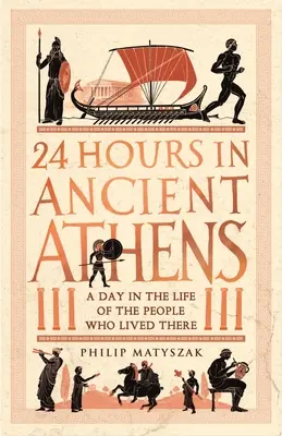 24 hodin ve starověkých Aténách: Den ze života lidí, kteří tam žili - 24 Hours in Ancient Athens: A Day in the Life of the People Who Lived There