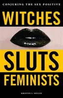 Čarodějnice, děvky, feministky: Čarování s pozitivním sexem - Witches, Sluts, Feminists: Conjuring the Sex Positive