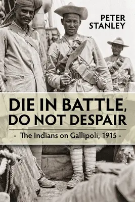 Zemřít v bitvě, nezoufat: Indiáni na Gallipoli 1915 - Die in Battle, Do Not Despair: The Indians on Gallipoli 1915