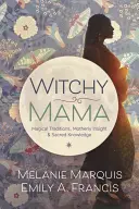 Čarodějnická máma: Magické tradice, mateřské postřehy a posvátné vědění - Witchy Mama: Magickal Traditions, Motherly Insights & Sacred Knowledge
