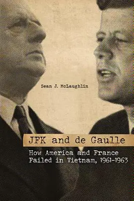 JFK a de Gaulle: Jak Amerika a Francie selhaly ve Vietnamu v letech 1961-1963 - JFK and de Gaulle: How America and France Failed in Vietnam, 1961-1963