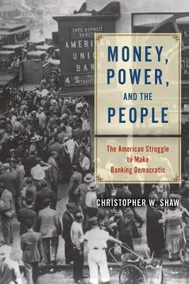 Peníze, moc a lidé: Americký boj za demokratizaci bankovnictví: události z doby, kdy se moc a moc staly součástí amerického bankovního systému. - Money, Power, and the People: The American Struggle to Make Banking Democratic
