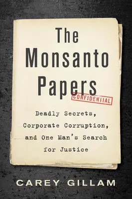 Dokumenty společnosti Monsanto: Dokumenty Monsanto: Smrtící tajemství, korupce ve společnosti a hledání spravedlnosti jedním mužem - The Monsanto Papers: Deadly Secrets, Corporate Corruption, and One Man's Search for Justice