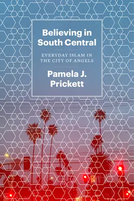 Věřící v South Central: Dějiny každodenního života: Každodenní islám ve městě andělů - Believing in South Central: Everyday Islam in the City of Angels