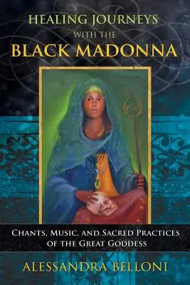 Léčivé cesty s Černou madonou: Zpěvy, hudba a posvátné praktiky Velké bohyně - Healing Journeys with the Black Madonna: Chants, Music, and Sacred Practices of the Great Goddess