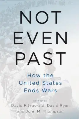 Ani minulost: Jak Spojené státy ukončují války - Not Even Past: How the United States Ends Wars