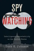 Spy Watching: Intelligence Accountability in the United States (Sledování špionů: Zodpovědnost zpravodajských služeb ve Spojených státech) - Spy Watching: Intelligence Accountability in the United States