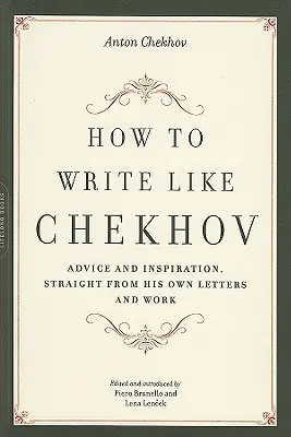 Jak psát jako Čechov: rady a inspirace přímo z jeho dopisů a díla - How to Write Like Chekhov: Advice and Inspiration, Straight from His Own Letters and Work