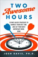 Dvě úžasné hodiny: Vědecky podložené strategie, jak využít svůj nejlepší čas a udělat tu nejdůležitější práci. - Two Awesome Hours: Science-Based Strategies to Harness Your Best Time and Get Your Most Important Work Done