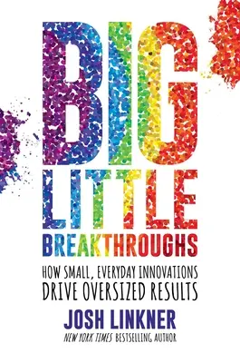 Velké malé průlomy: Jak malé, každodenní inovace přinášejí nadměrné výsledky. - Big Little Breakthroughs: How Small, Everyday Innovations Drive Oversized Results