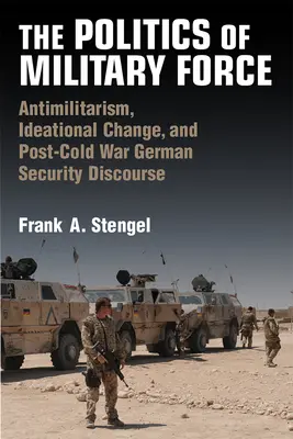 Politika vojenské síly: Antimilitarismus, ideové změny a německý bezpečnostní diskurz po skončení studené války. - The Politics of Military Force: Antimilitarism, Ideational Change, and Post-Cold War German Security Discourse