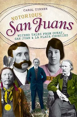 Notoricky známé San Juany: Hříšné příběhy z okresů Ouray, San Juan a La Plata - Notorious San Juans: Wicked Tales from Ouray, San Juan and La Plata Counties