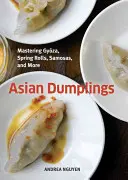 Asijské knedlíčky: Kuchařka pro kuchaře a kuchařky: Kuchařka: Jak na gyozu, jarní závitky, samosy a další [Kuchařka] - Asian Dumplings: Mastering Gyoza, Spring Rolls, Samosas, and More [A Cookbook]