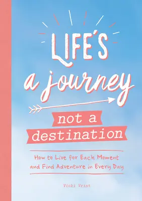 Život je cesta, ne cíl: Jak žít pro každý okamžik a najít dobrodružství v každém dni - Life's a Journey Not a Destination: How to Live for Each Moment and Find Adventure in Every Day